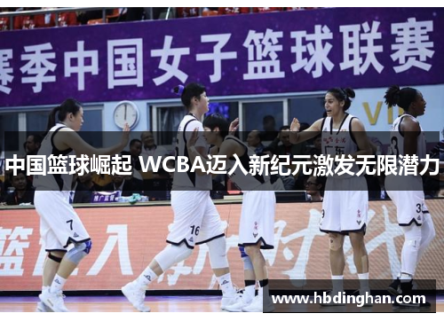 中国篮球崛起 WCBA迈入新纪元激发无限潜力