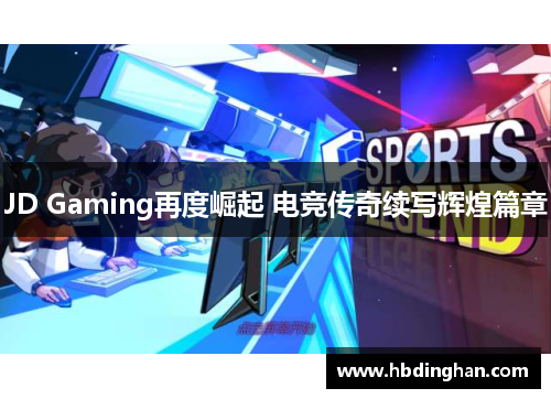 JD Gaming再度崛起 电竞传奇续写辉煌篇章 JD Gaming再度崛起 电竞传奇续写辉煌篇章